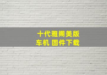 十代雅阁美版车机 固件下载